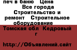 печ в баню › Цена ­ 3 000 - Все города Строительство и ремонт » Строительное оборудование   . Томская обл.,Кедровый г.